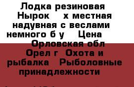 Лодка резиновая “Нырок “2-х местная надувная с веслами , немного б/у  › Цена ­ 4 000 - Орловская обл., Орел г. Охота и рыбалка » Рыболовные принадлежности   